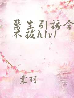 医生引诱含整夜不拔h1v1