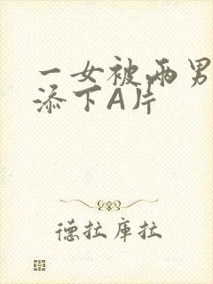 一女被两男吃奶添下A片