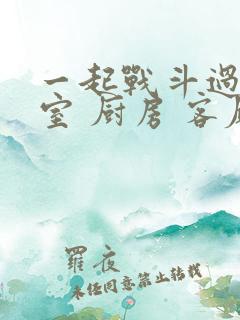 一起战斗过 卧室 厨房 客厅