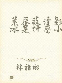 叶辰苏清影秦若冰是什么小说