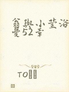 翁与小莹浴室欢爱52章