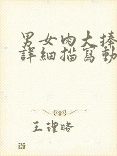 男女肉大捧进出详细描写动态