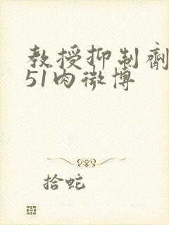 教授抑制剂要吗51肉微博