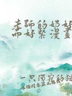 老师的奶好大下面好紧漫画