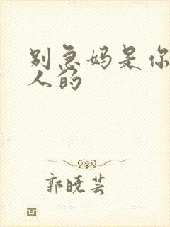 别急妈是你一个人的