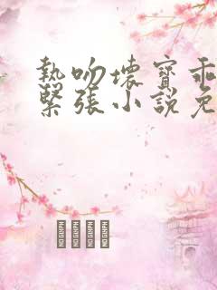 热吻坏宝乖乖别紧张小说免费阅读