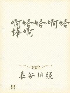 啊哈哈啊哈哈好棒啊