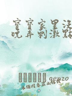 宝宝家里没人今晚弄刺激点