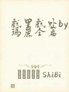 戏里戏外by苏玛丽全篇