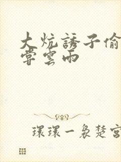 大炕诱子偷伦初尝云雨