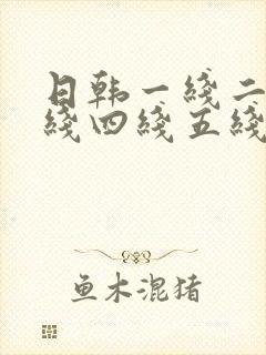 日韩一线二线三线四线五线