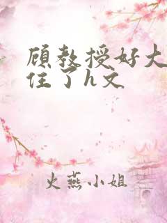 顾教授好大含不住了h文