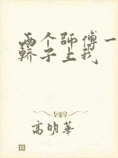 两个师傅一起在轿子上我