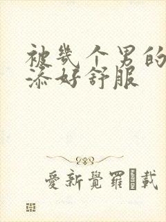 被几个男的一起添好舒服