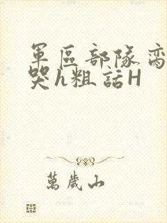 军区部队脔到她哭h粗话H