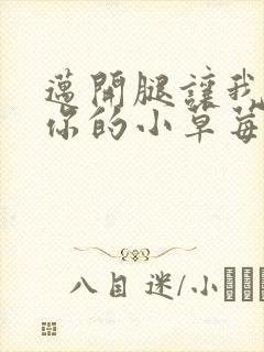 迈开腿让我看看你的小草莓