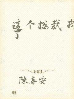 这个总裁 我要了