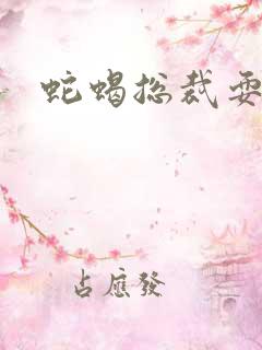 蛇蝎总裁耍无辜