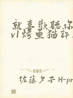 就喜欢听你叫1v1烤鱼猫许薇