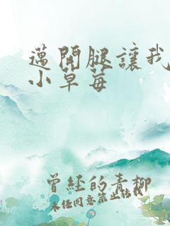 迈开腿让我看看小草莓