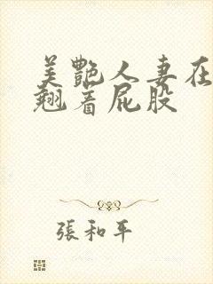 美艳人妻在厨房翘着屁股