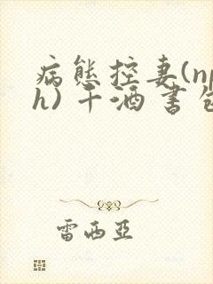 病态控妻(nph) 千酒 书包网