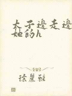 太子边走边挺进她的h