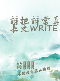 谁把谁当真肉车长文WRITE AS