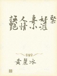 换人妻好紧4P艳情小汇