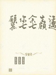 愿你余生没有我慕七七顾遇辰