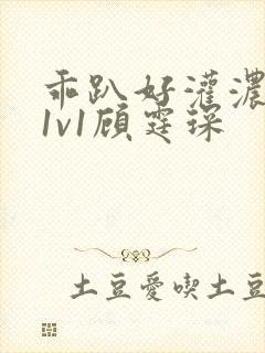 乖趴好灌浓精h1v1顾霆琛