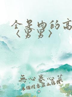 全是肉的高h文〈男男〉