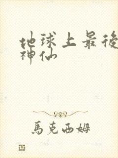 地球上最后一个神仙