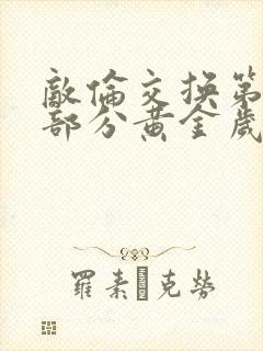 敌伦交换第10部分黄金岁月