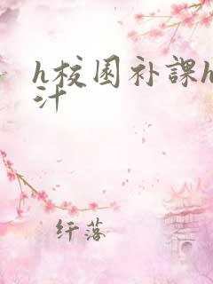 h校园补课h奶汁