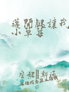 迈开腿让我看看小草莓