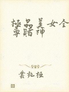 极品美女全收至尊赌神