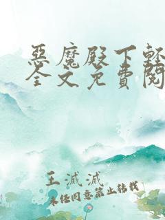 恶魔殿下轻一点全文免费阅读