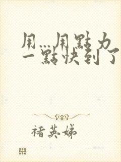 用...用点力一点快到了