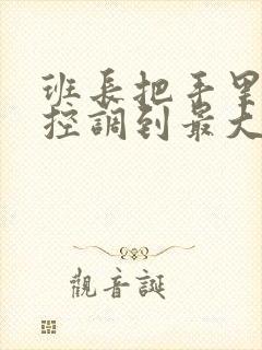 班长把手里的遥控调到最大