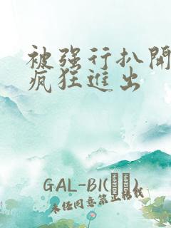 被强行扒开双腿疯狂进出