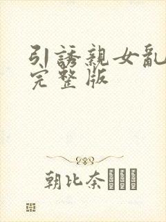 引诱亲女乱小说完整版