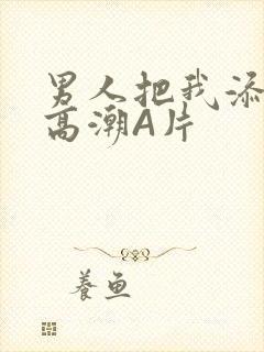 男人把我添到了高潮A片