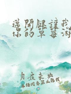 迈开腿让我看看你的草莓游