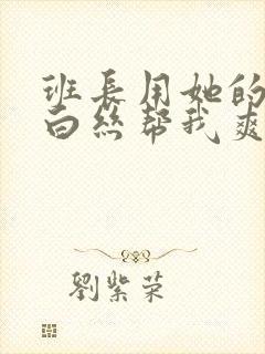 班长用她的玉足白丝帮我爽