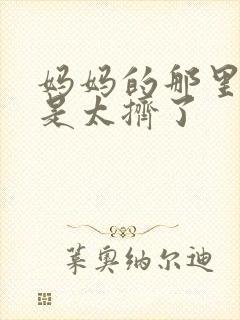 妈妈的那里实在是太挤了