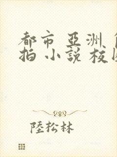 都市 亚洲 自拍 小说 校园