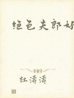 绝色夫郎好难缠