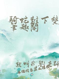 骑蛇难下双金银笔趣阁