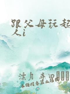 跟父母玩起了三人i